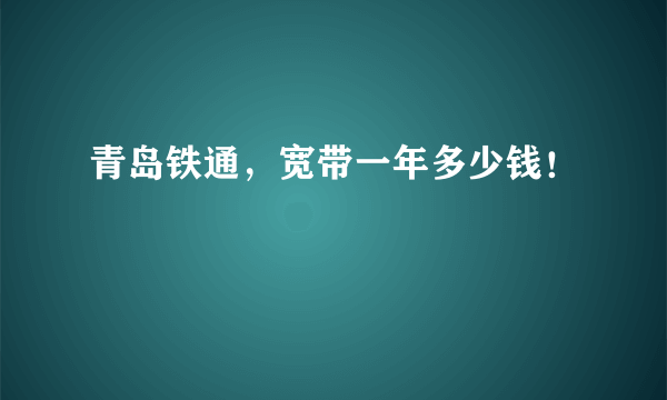 青岛铁通，宽带一年多少钱！