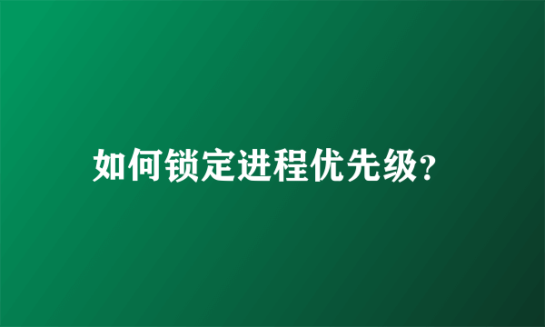 如何锁定进程优先级？