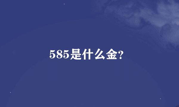 585是什么金？