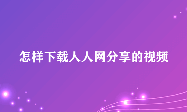 怎样下载人人网分享的视频