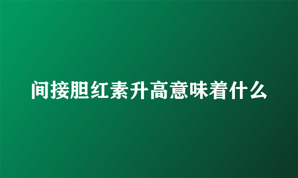 间接胆红素升高意味着什么