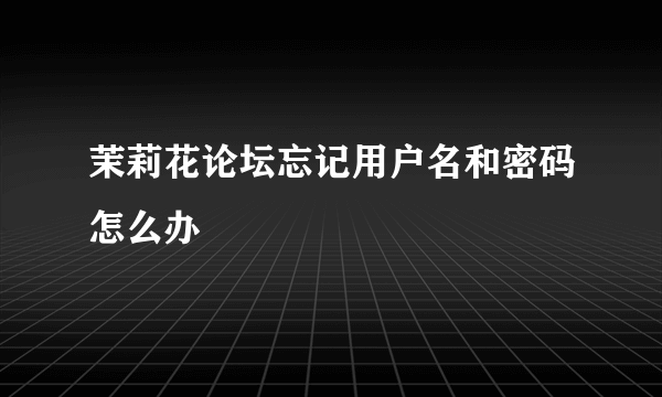 茉莉花论坛忘记用户名和密码怎么办