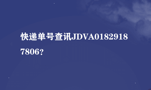 快递单号查讯JDVA01829187806？