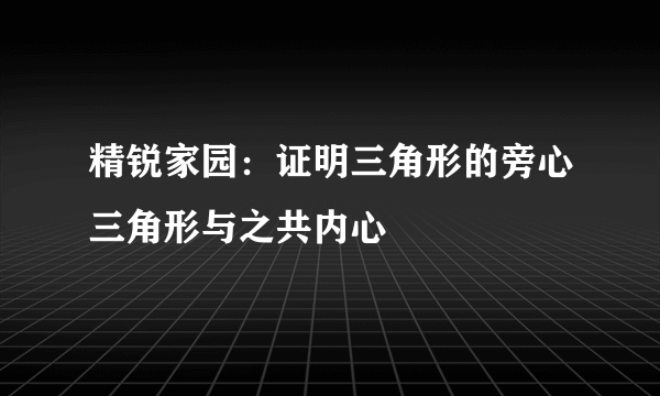 精锐家园：证明三角形的旁心三角形与之共内心