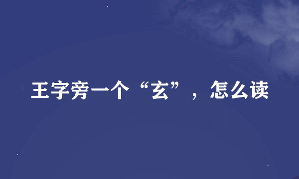 王字旁一个“玄”，怎么读