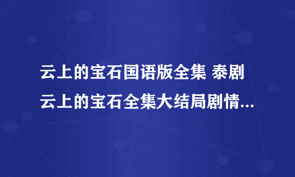 云上的宝石国语版全集 泰剧云上的宝石全集大结局剧情分集介绍