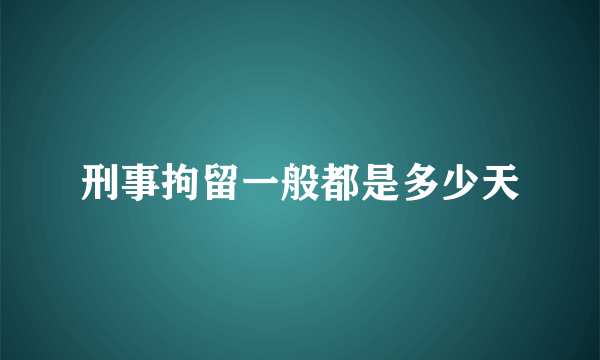 刑事拘留一般都是多少天