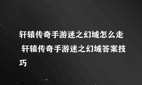 轩辕传奇手游迷之幻域怎么走 轩辕传奇手游迷之幻域答案技巧