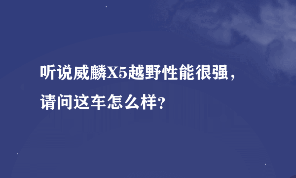 听说威麟X5越野性能很强，请问这车怎么样？