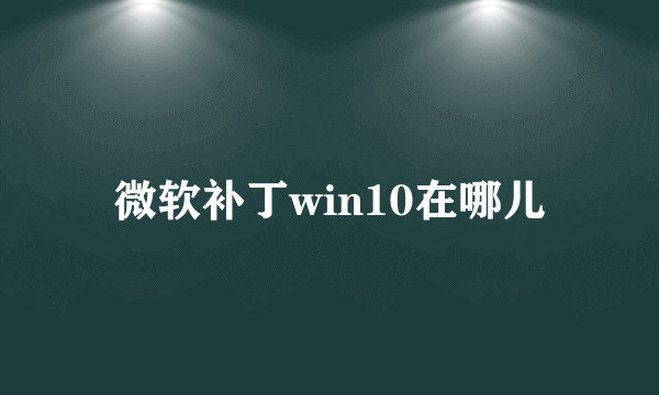 微软补丁win10在哪儿