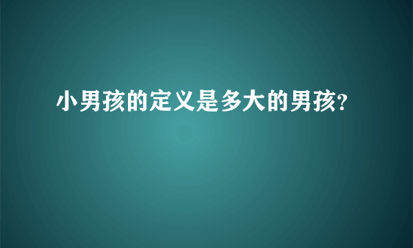 小男孩的定义是多大的男孩？