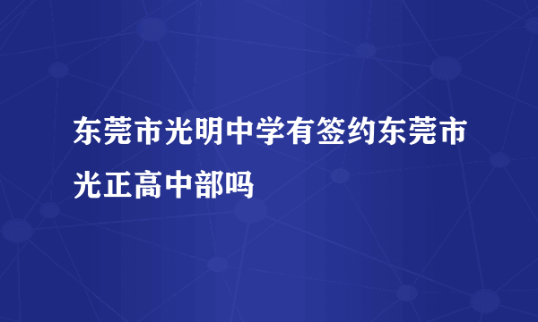 东莞市光明中学有签约东莞市光正高中部吗