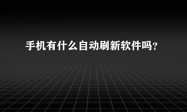 手机有什么自动刷新软件吗？