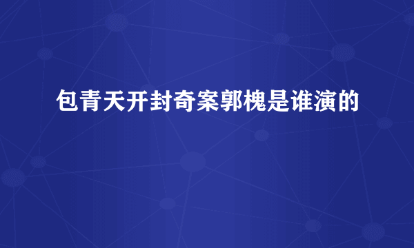 包青天开封奇案郭槐是谁演的