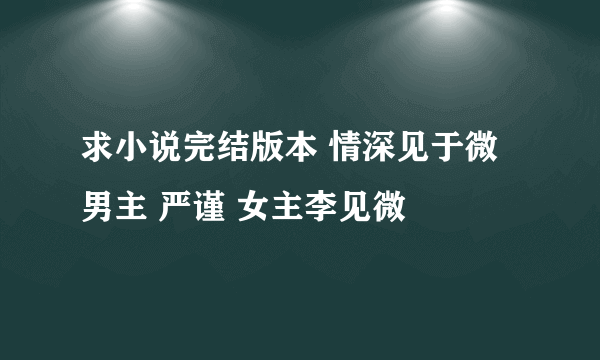 求小说完结版本 情深见于微 男主 严谨 女主李见微