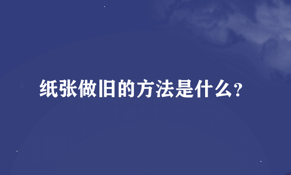 纸张做旧的方法是什么？