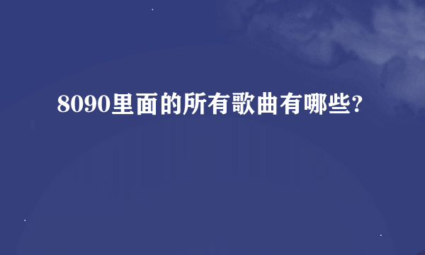 8090里面的所有歌曲有哪些?