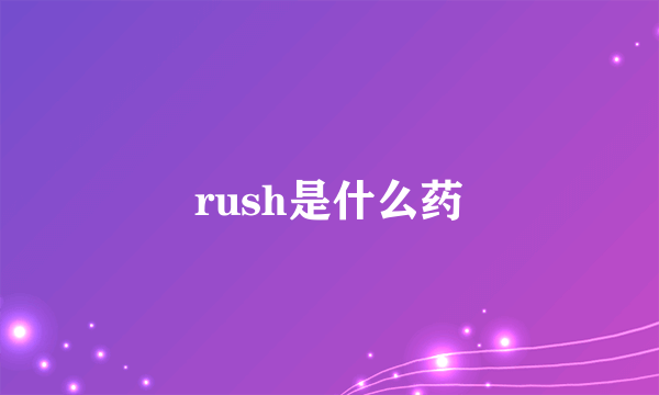 rush是什么药