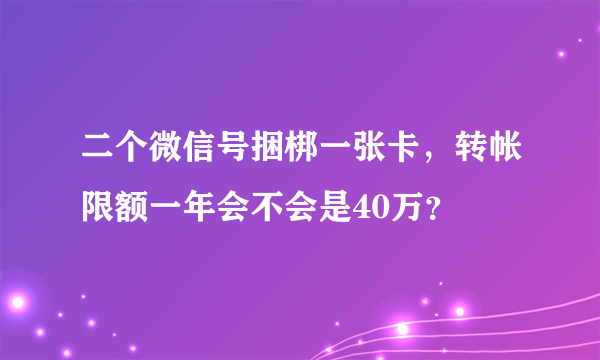 二个微信号捆梆一张卡，转帐限额一年会不会是40万？