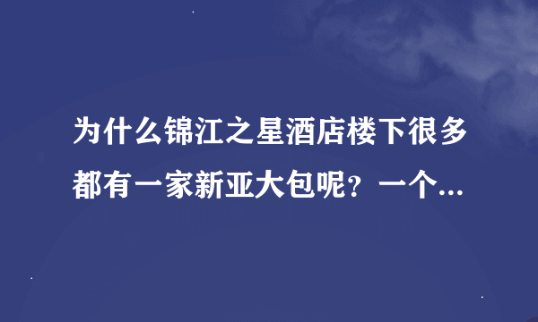 为什么锦江之星酒店楼下很多都有一家新亚大包呢？一个老板的吗？但是新亚大包楼上未必有锦江之星。