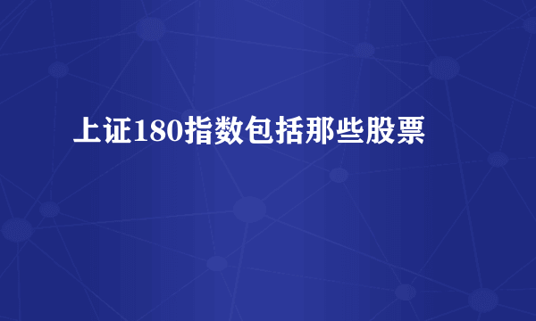 上证180指数包括那些股票