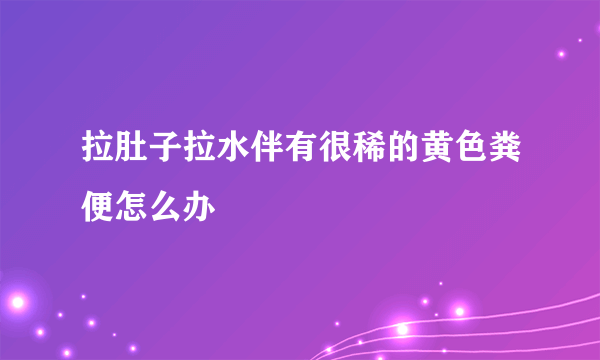 拉肚子拉水伴有很稀的黄色粪便怎么办