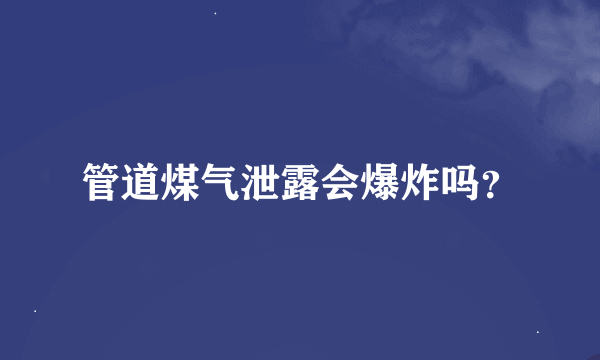 管道煤气泄露会爆炸吗？