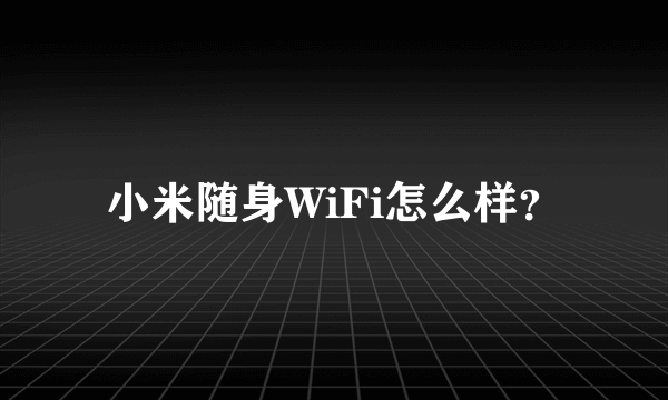 小米随身WiFi怎么样？