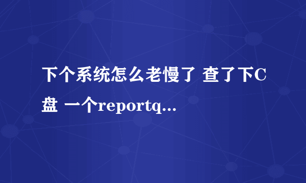 下个系统怎么老慢了 查了下C盘 一个reportqueue 就有一个21G的文件