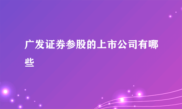 广发证券参股的上市公司有哪些