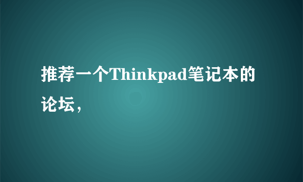 推荐一个Thinkpad笔记本的论坛，