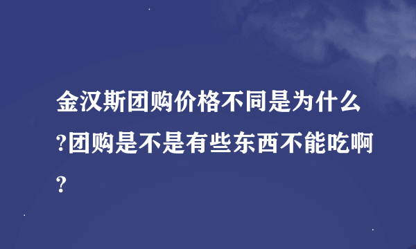 金汉斯团购价格不同是为什么?团购是不是有些东西不能吃啊?