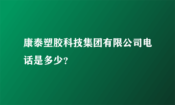 康泰塑胶科技集团有限公司电话是多少？