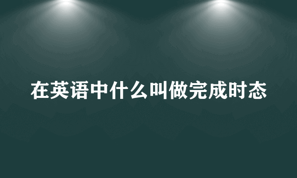 在英语中什么叫做完成时态