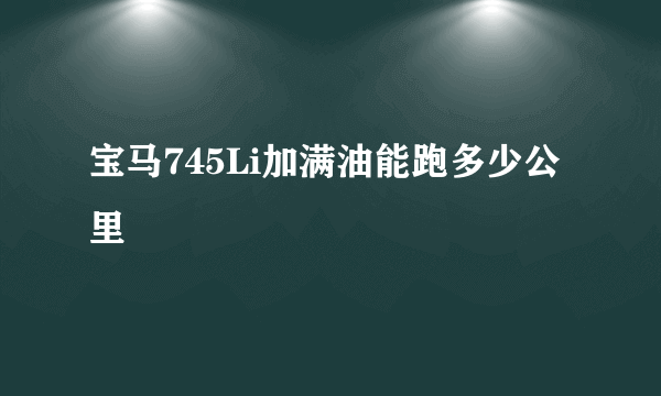 宝马745Li加满油能跑多少公里