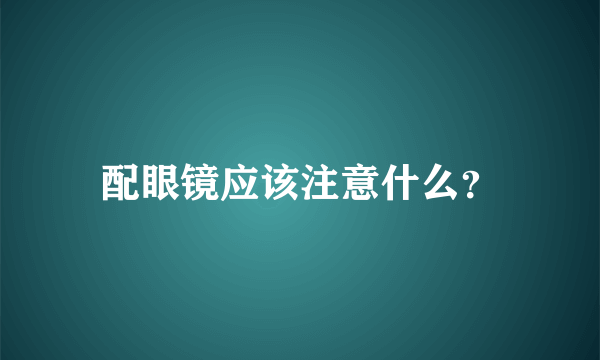 配眼镜应该注意什么？