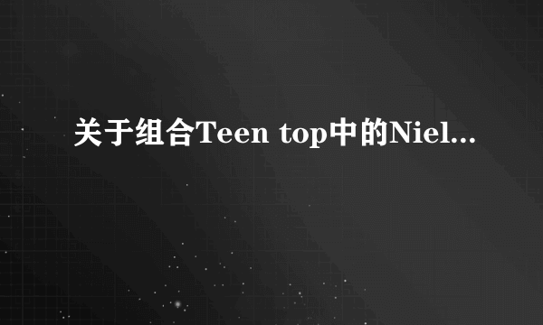 关于组合Teen top中的Niel...