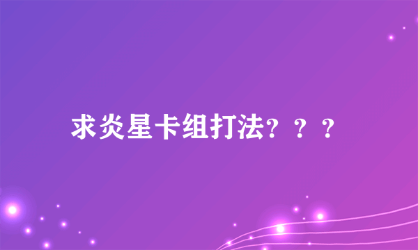 求炎星卡组打法？？？