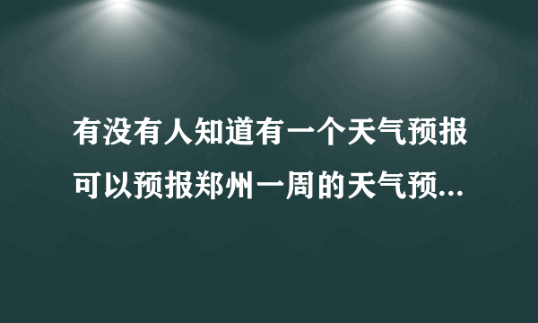 有没有人知道有一个天气预报可以预报郑州一周的天气预报的网址呢？