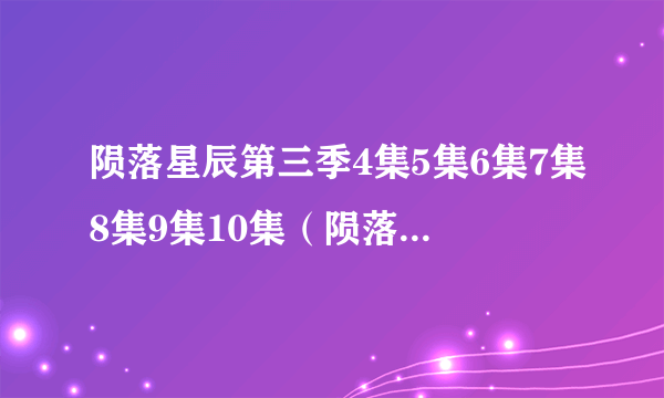 陨落星辰第三季4集5集6集7集8集9集10集（陨落星辰全集）观看