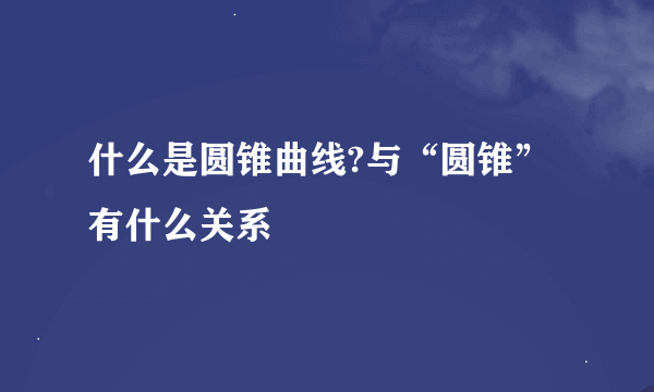 什么是圆锥曲线?与“圆锥”有什么关系