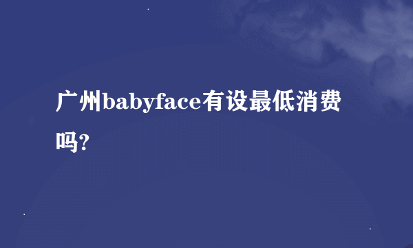 广州babyface有设最低消费吗?