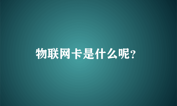 物联网卡是什么呢？