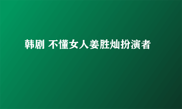 韩剧 不懂女人姜胜灿扮演者