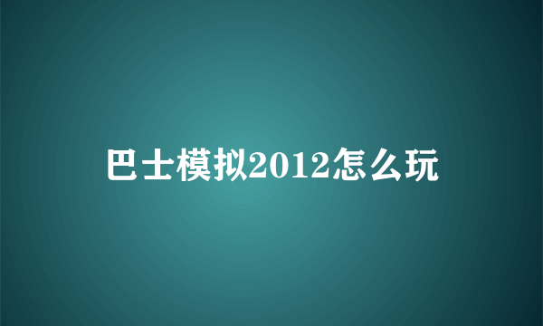 巴士模拟2012怎么玩