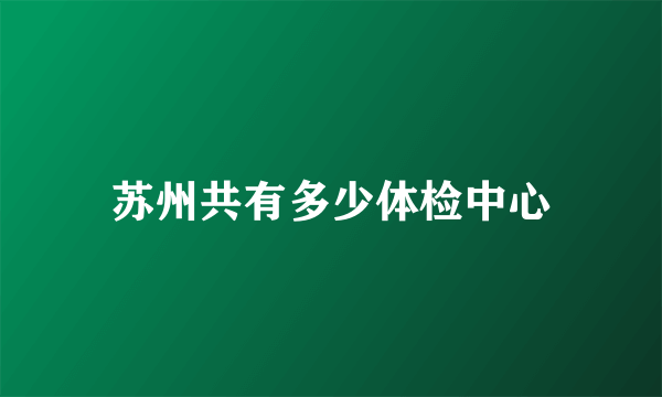 苏州共有多少体检中心