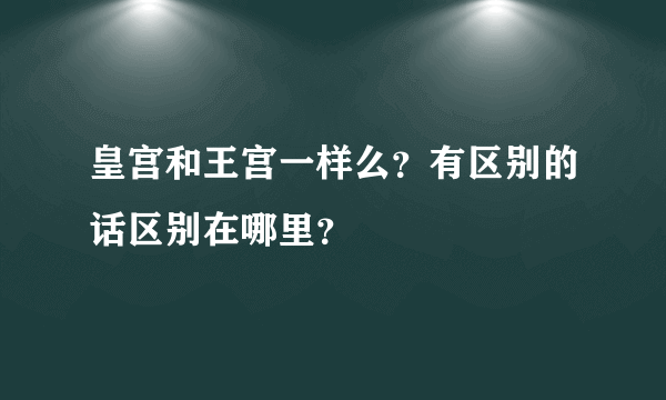 皇宫和王宫一样么？有区别的话区别在哪里？