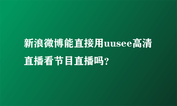 新浪微博能直接用uusee高清直播看节目直播吗？