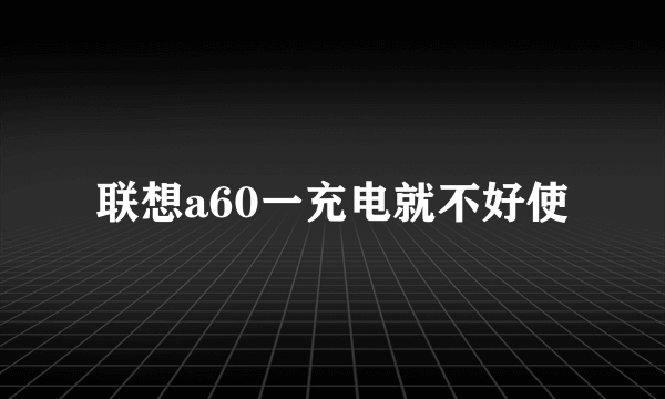 联想a60一充电就不好使