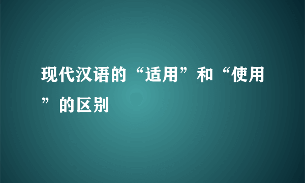 现代汉语的“适用”和“使用”的区别